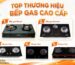 Top 10 Thương Hiệu Bếp Gas Uy Tín Tiết Kiệm Nhiên Liệu