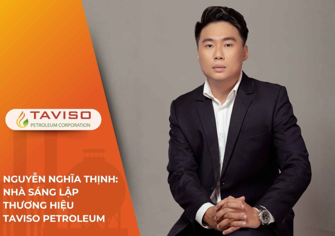 Nguyễn Nghĩa Thịnh: Nhà sáng lập thương hiệu TaViSo Petroleum